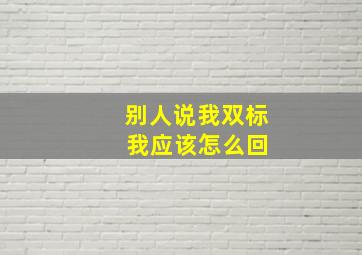 别人说我双标 我应该怎么回